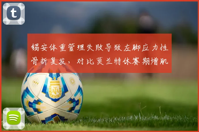 锡安体重管理失败导致左脚应力性骨折复发，对比莫兰特休赛期增肌后健康状况持续恶化