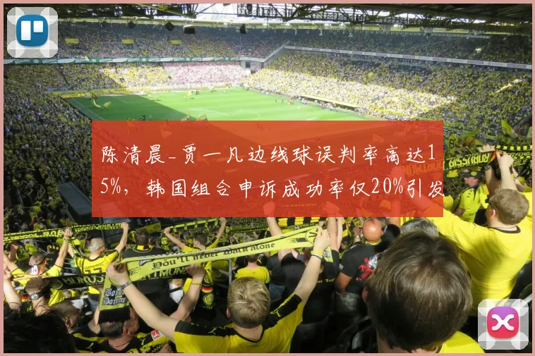 陈清晨_贾一凡边线球误判率高达15%，韩国组合申诉成功率仅20%引发集体抗议