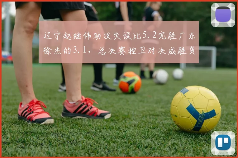 辽宁赵继伟助攻失误比5.2完胜广东徐杰的3.1，总决赛控卫对决成胜负关键