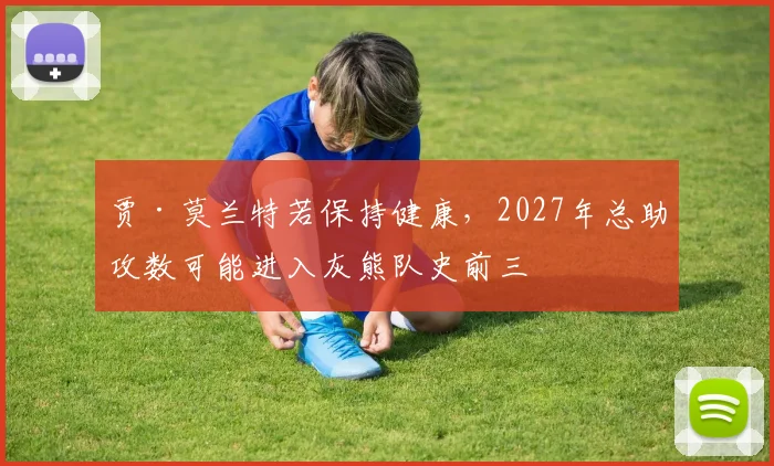贾·莫兰特若保持健康,2027年总助攻数可能进入灰熊队史前三